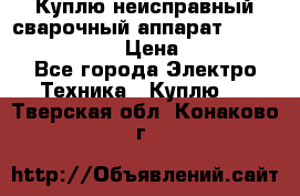 Куплю неисправный сварочный аппарат Fronius MW 3000.  › Цена ­ 50 000 - Все города Электро-Техника » Куплю   . Тверская обл.,Конаково г.